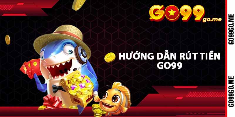 Lưu ý khi rút tiền GO99