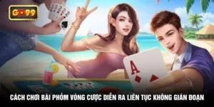 cach-choi-bai-phom-vong-cuoc-dien-ra-lien-tuc-khong-gian-doan