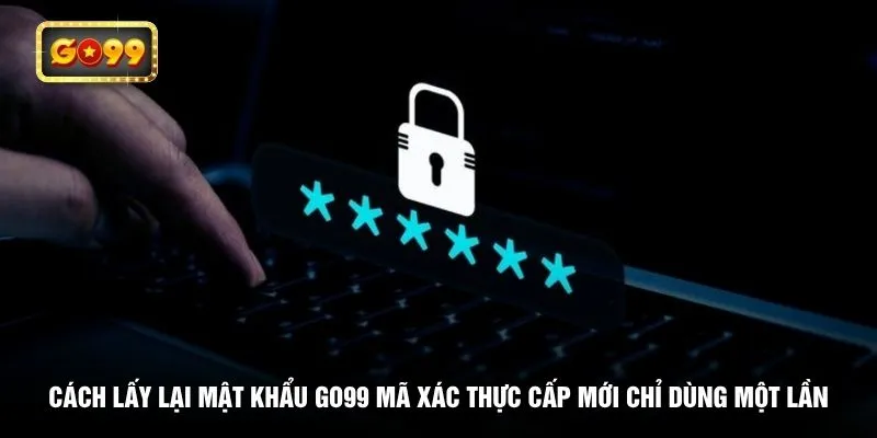 Cách lấy lại mật khẩu GO99 mã xác thực cấp mới chỉ dùng một lần