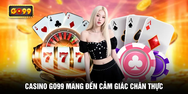 Casino GO99 mang đến cảm giác chân thực