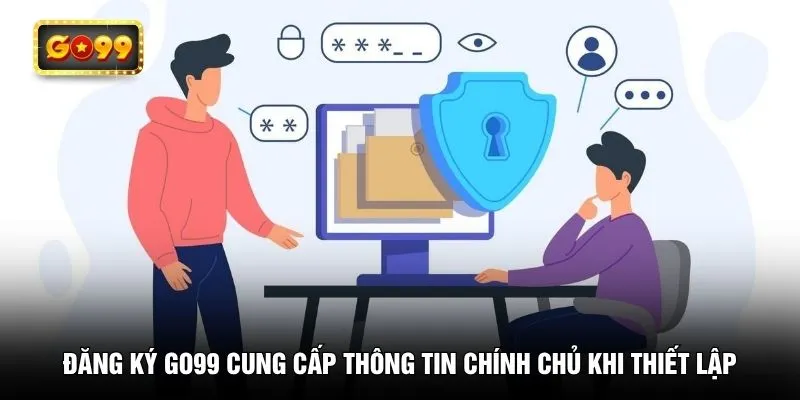 Đăng ký GO99 cung cấp thông tin chính chủ khi thiết lập
