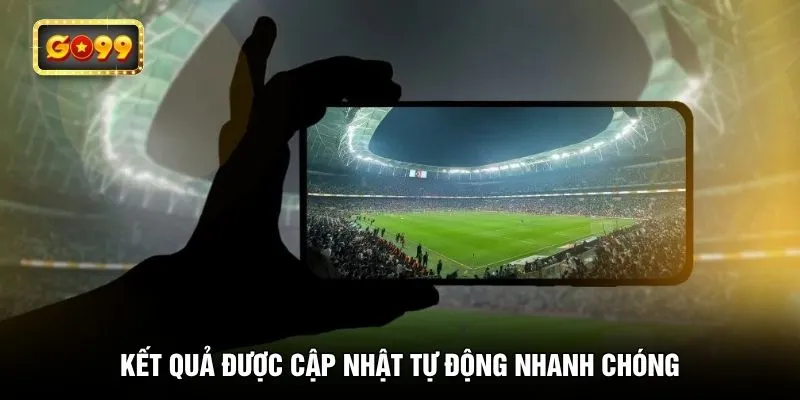Kết quả được cập nhật tự động nhanh chóng